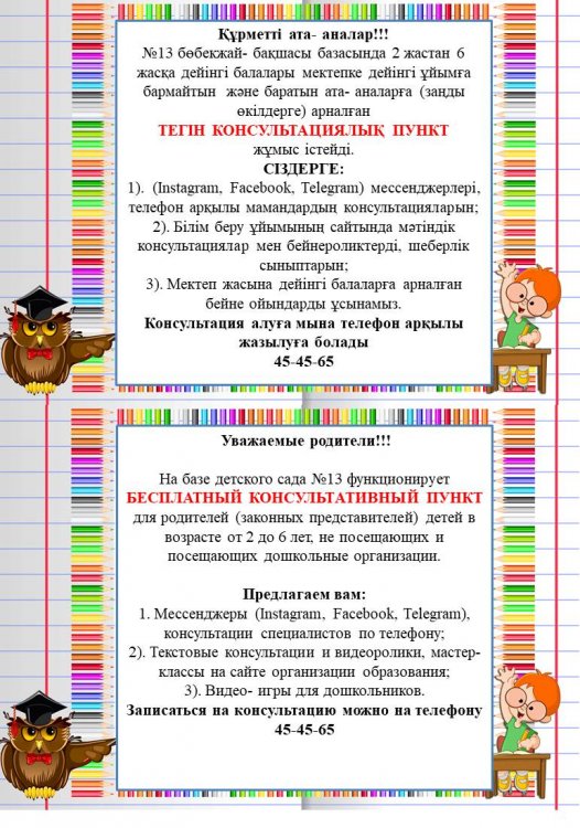 №13 бөбекжай- бақшасында мектепке дейінгі тәрбиемен және оқытумен қамтылмаған мектеп жасына дейінгі балалардың ата-аналарына (заңды өкілдеріне) арналған консультациялық пункт жұмыс  істейді.